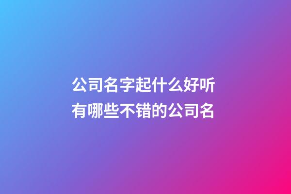 公司名字起什么好听 有哪些不错的公司名-第1张-公司起名-玄机派